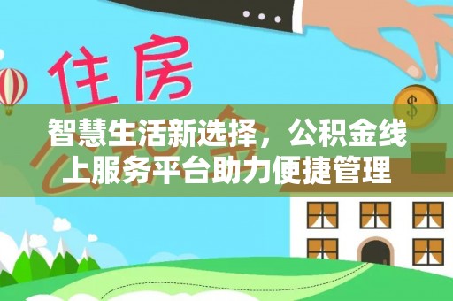 右江智慧生活新选择，公积金线上服务平台助力便捷管理