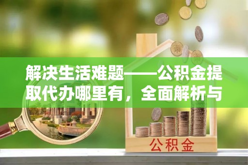 崂山解决生活难题——公积金提取代办哪里有，全面解析与服务推荐