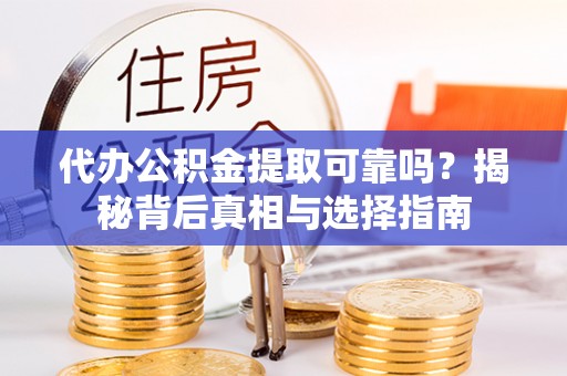 崂山代办公积金提取可靠吗？揭秘背后真相与选择指南