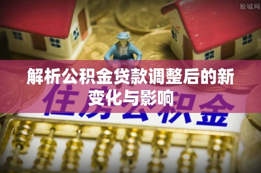 崂山解析公积金贷款调整后的新变化与影响