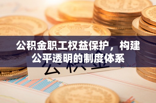 定州公积金职工权益保护，构建公平透明的制度体系