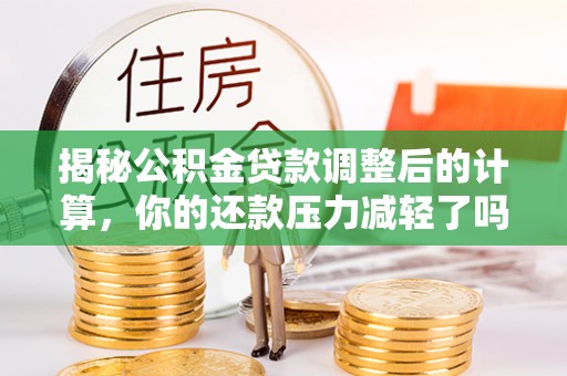 定州揭秘公积金贷款调整后的计算，你的还款压力减轻了吗？