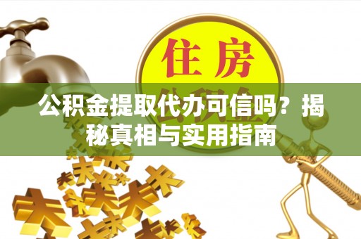 定州公积金提取代办可信吗？揭秘真相与实用指南