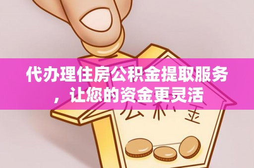 科右中旗代办理住房公积金提取服务，让您的资金更灵活