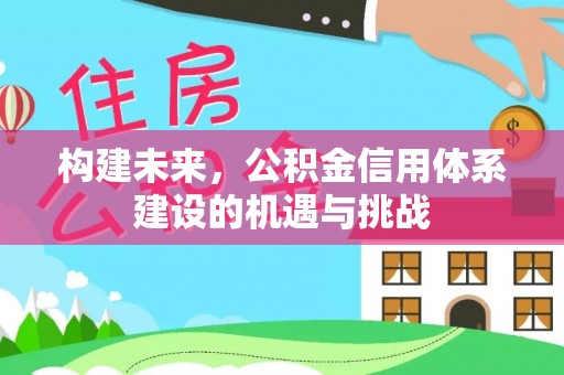 科右中旗构建未来，公积金信用体系建设的机遇与挑战