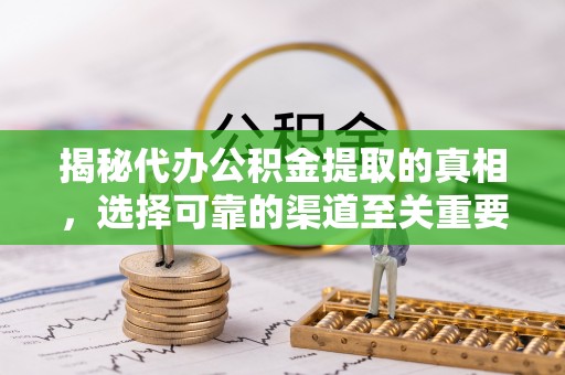 什邡揭秘代办公积金提取的真相，选择可靠的渠道至关重要