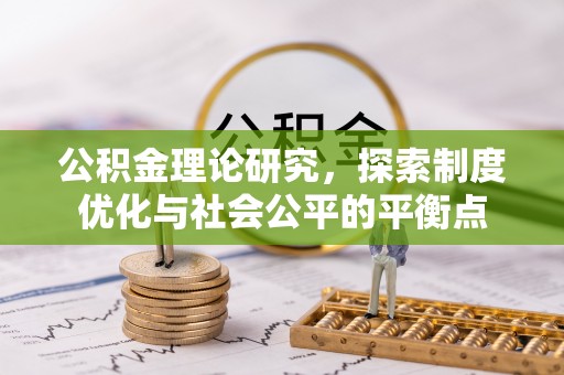 什邡公积金理论研究，探索制度优化与社会公平的平衡点