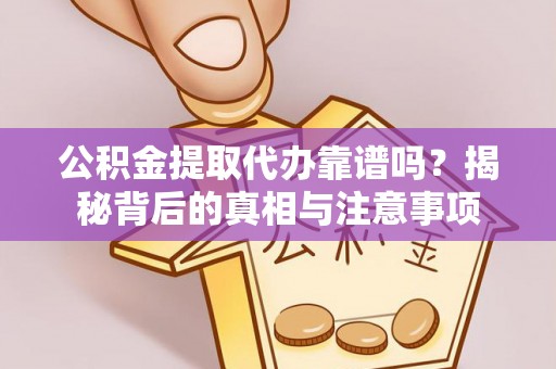 道里公积金提取代办靠谱吗？揭秘背后的真相与注意事项