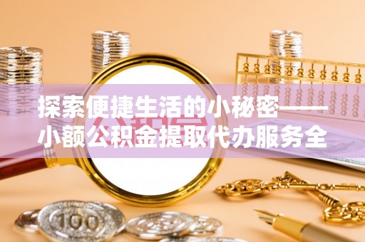 道里探索便捷生活的小秘密——小额公积金提取代办服务全解析