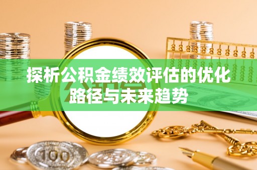 道里探析公积金绩效评估的优化路径与未来趋势