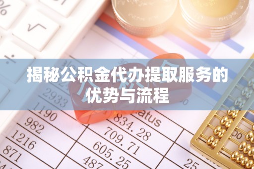 道里揭秘公积金代办提取服务的优势与流程