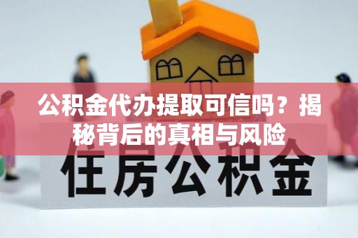 晴隆公积金代办提取可信吗？揭秘背后的真相与风险