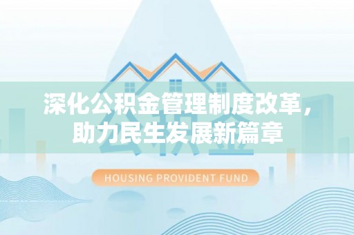 界首深化公积金管理制度改革，助力民生发展新篇章