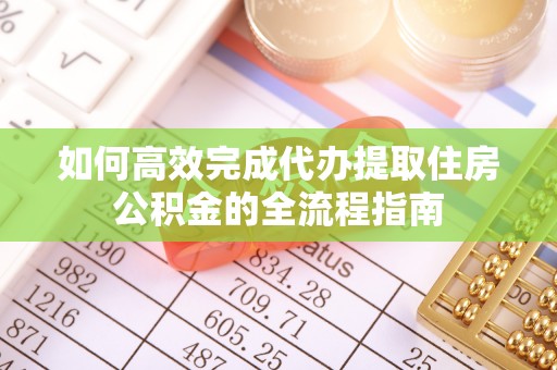 晴隆如何高效完成代办提取住房公积金的全流程指南