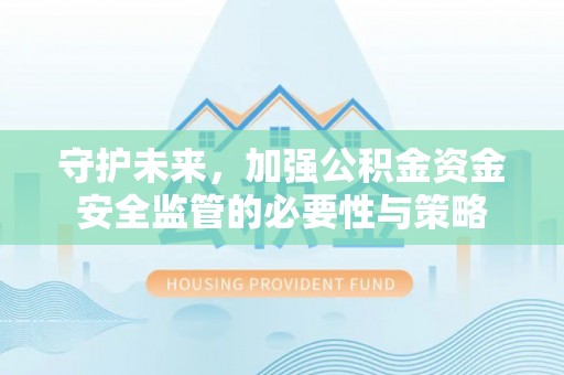 荷塘守护未来，加强公积金资金安全监管的必要性与策略
