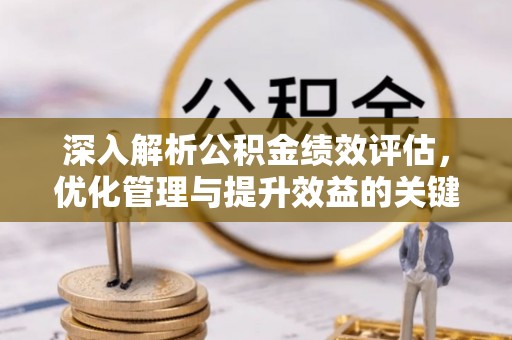 镇赉深入解析公积金绩效评估，优化管理与提升效益的关键路径
