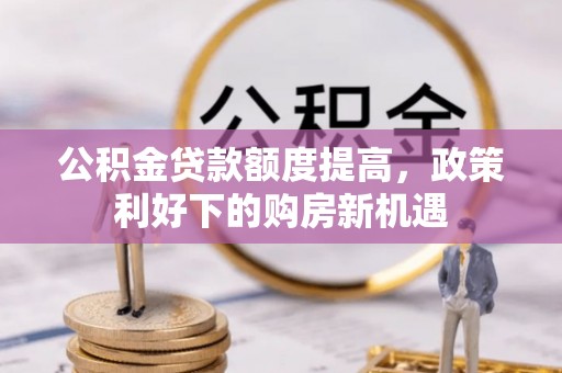中堂公积金贷款额度提高，政策利好下的购房新机遇