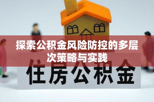 湘阴探索公积金风险防控的多层次策略与实践