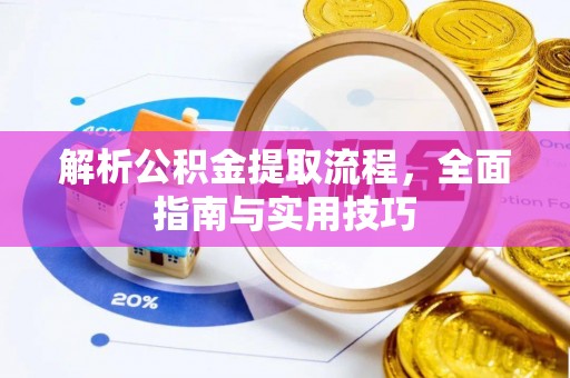 湘阴解析公积金提取流程，全面指南与实用技巧