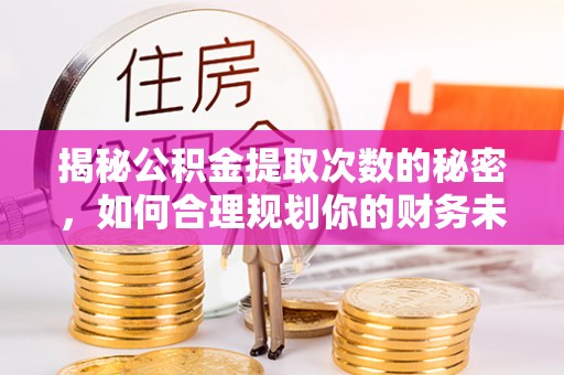 兴宁揭秘公积金提取次数的秘密，如何合理规划你的财务未来
