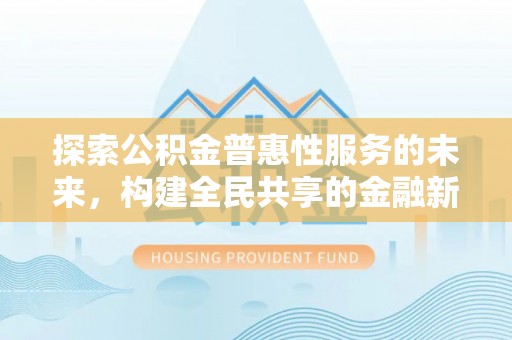 加查探索公积金普惠性服务的未来，构建全民共享的金融新生态