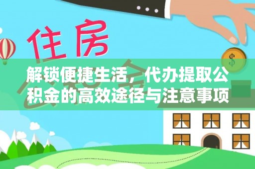 加查解锁便捷生活，代办提取公积金的高效途径与注意事项