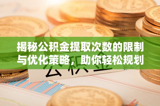 高淳揭秘公积金提取次数的限制与优化策略，助你轻松规划财务未来