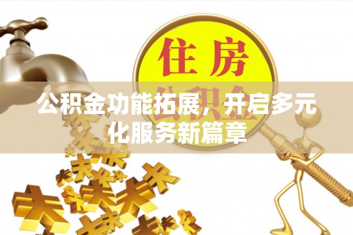 旗山公积金功能拓展，开启多元化服务新篇章