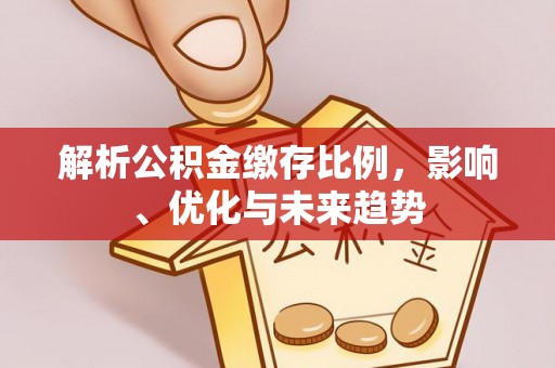 旗山解析公积金缴存比例，影响、优化与未来趋势