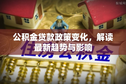 旗山公积金贷款政策变化，解读最新趋势与影响