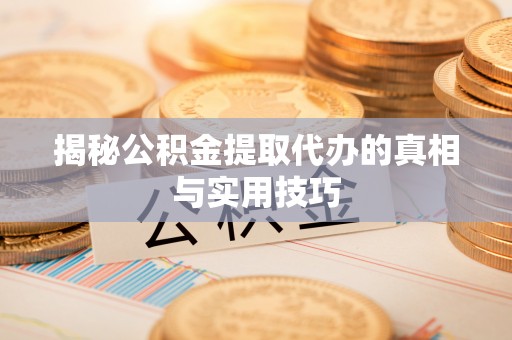 旗山揭秘公积金提取代办的真相与实用技巧