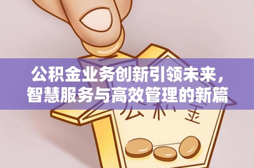 虎尾公积金业务创新引领未来，智慧服务与高效管理的新篇章