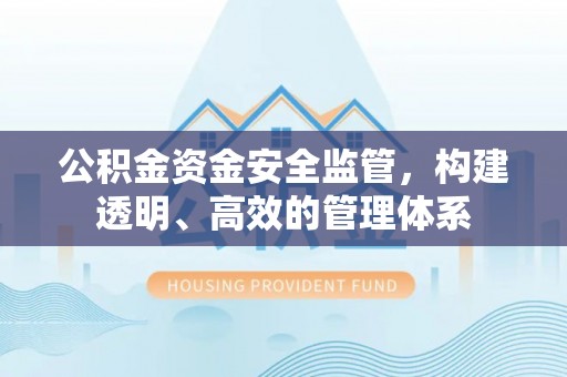 稷山公积金资金安全监管，构建透明、高效的管理体系