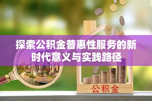稷山探索公积金普惠性服务的新时代意义与实践路径