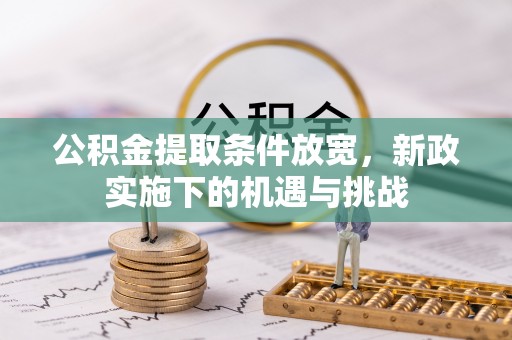 湘阴公积金提取条件放宽，新政实施下的机遇与挑战