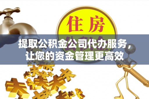 寿光提取公积金公司代办服务，让您的资金管理更高效