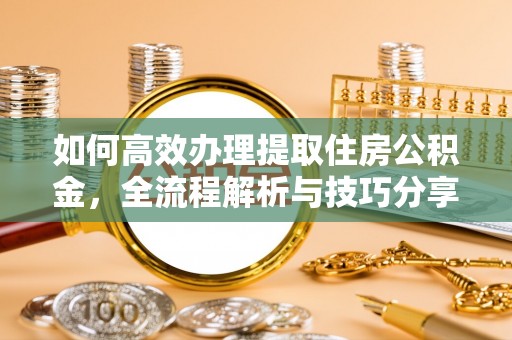 寿光如何高效办理提取住房公积金，全流程解析与技巧分享