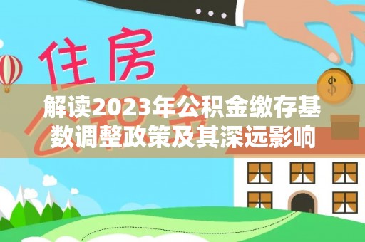 前镇解读2023年公积金缴存基数调整政策及其深远影响
