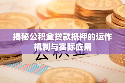 玉山揭秘公积金贷款抵押的运作机制与实际应用
