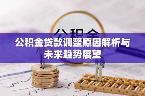 察隅公积金贷款调整原因解析与未来趋势展望