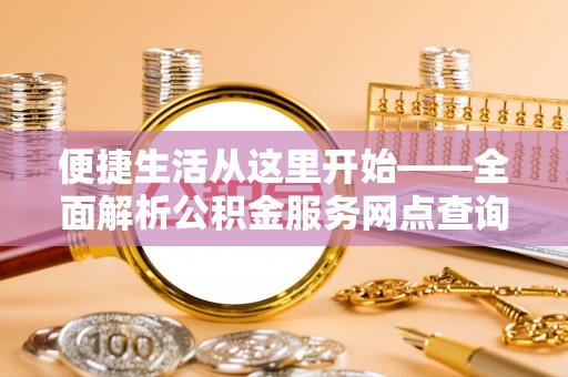 邹平便捷生活从这里开始——全面解析公积金服务网点查询技巧