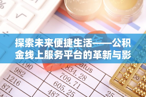邹平探索未来便捷生活——公积金线上服务平台的革新与影响