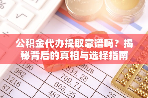 邹平公积金代办提取靠谱吗？揭秘背后的真相与选择指南