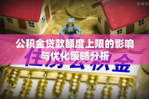 北海新区公积金贷款额度上限的影响与优化策略分析