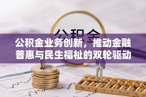 北海新区公积金业务创新，推动金融普惠与民生福祉的双轮驱动
