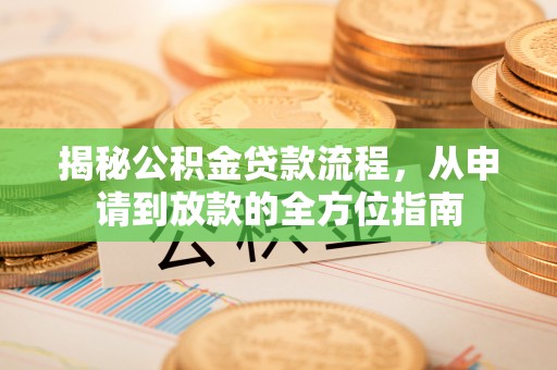 阿拉尔揭秘公积金贷款流程，从申请到放款的全方位指南