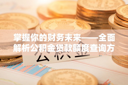 阿拉尔掌握你的财务未来——全面解析公积金贷款额度查询方法