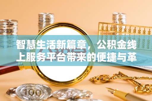 阿拉尔智慧生活新篇章，公积金线上服务平台带来的便捷与革新