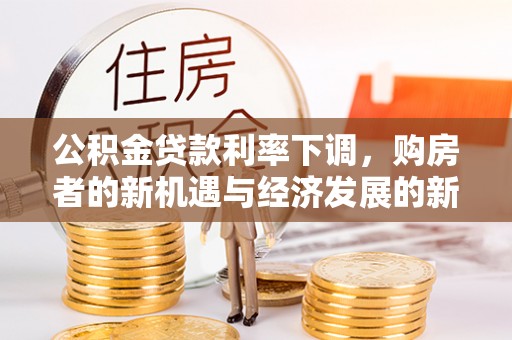 湖西公积金贷款利率下调，购房者的新机遇与经济发展的新动力