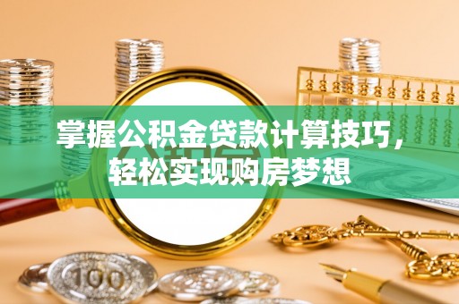 复兴掌握公积金贷款计算技巧，轻松实现购房梦想